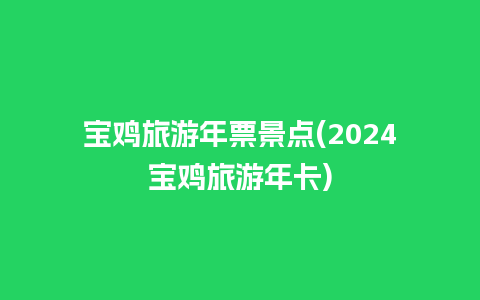 宝鸡旅游年票景点(2024宝鸡旅游年卡)