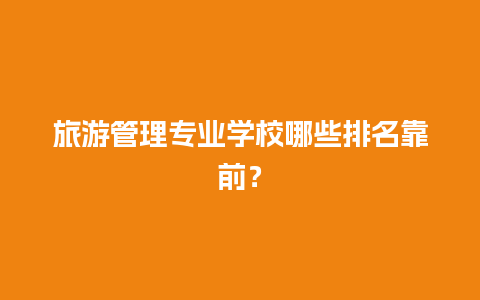 旅游管理专业学校哪些排名靠前？