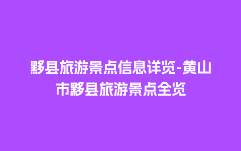 黟县旅游景点信息详览-黄山市黟县旅游景点全览