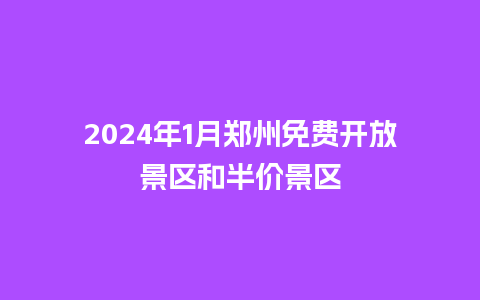 2024年1月郑州免费开放景区和半价景区