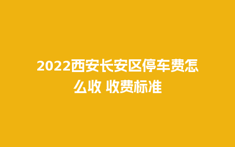 2022西安长安区停车费怎么收 收费标准