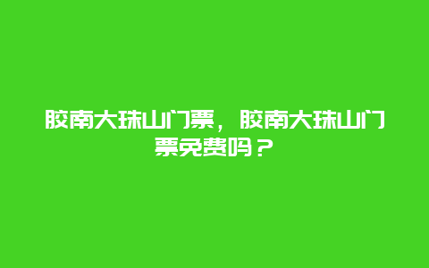 胶南大珠山门票，胶南大珠山门票免费吗？