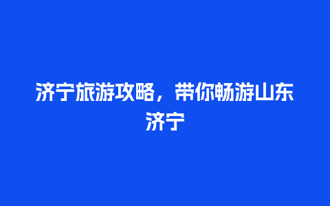 济宁旅游攻略，带你畅游山东济宁