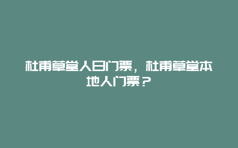 杜甫草堂人日门票，杜甫草堂本地人门票？