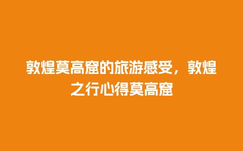 敦煌莫高窟的旅游感受，敦煌之行心得莫高窟