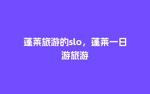 蓬莱旅游的slo，蓬莱一日游旅游