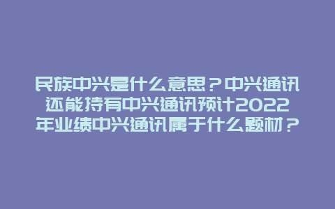 民族中兴是什么意思？中兴通讯还能持有中兴通讯预计2024年业绩中兴通讯属于什么题材？