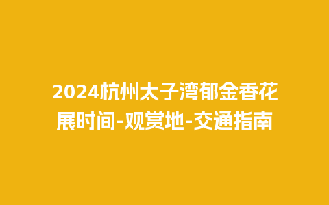 2024杭州太子湾郁金香花展时间-观赏地-交通指南