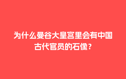 为什么曼谷大皇宫里会有中国古代官员的石像？