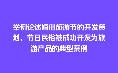 举例论述婚俗旅游节的开发策划，节日民俗被成功开发为旅游产品的典型案例