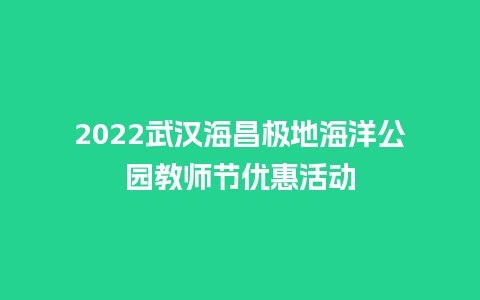 2024武汉海昌极地海洋公园教师节优惠活动