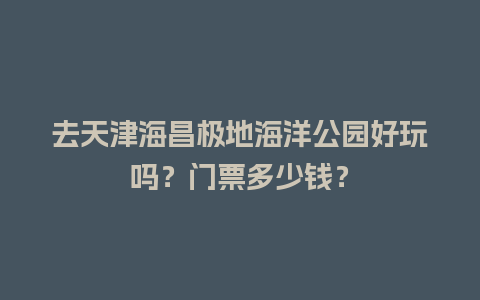 去天津海昌极地海洋公园好玩吗？门票多少钱？