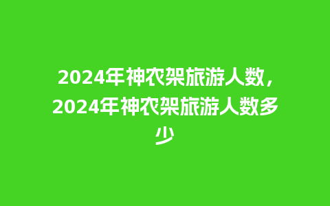 2024年神农架旅游人数，2024年神农架旅游人数多少