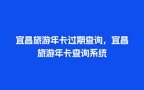 宜昌旅游年卡过期查询，宜昌旅游年卡查询系统