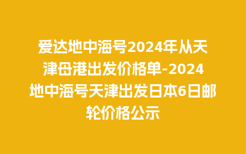 爱达地中海号2024年从天津母港出发价格单-2024地中海号天津出发日本6日邮轮价格公示