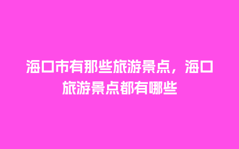 海口市有那些旅游景点，海口旅游景点都有哪些