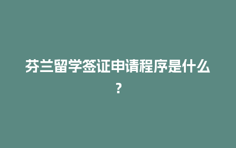 芬兰留学签证申请程序是什么？