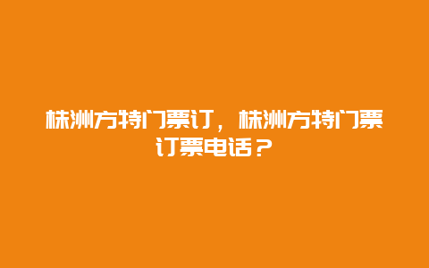 株洲方特门票订，株洲方特门票订票电话？