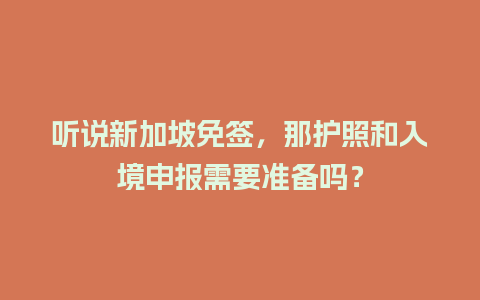 听说新加坡免签，那护照和入境申报需要准备吗？