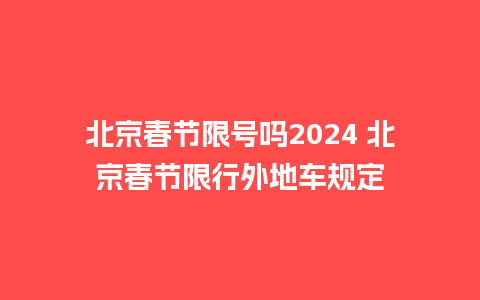 北京春节限号吗2024 北京春节限行外地车规定