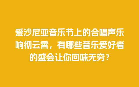 爱沙尼亚音乐节上的合唱声乐响彻云霄，有哪些音乐爱好者的盛会让你回味无穷？