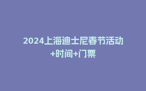 2024上海迪士尼春节活动+时间+门票