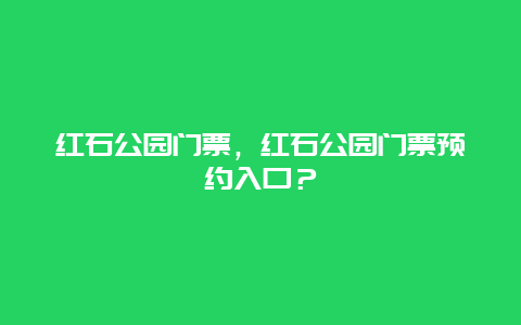 红石公园门票，红石公园门票预约入口？