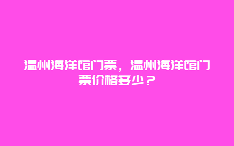 温州海洋馆门票，温州海洋馆门票价格多少？