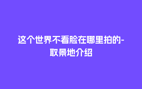 这个世界不看脸在哪里拍的-取景地介绍