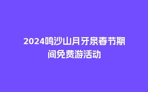 2024鸣沙山月牙泉春节期间免费游活动