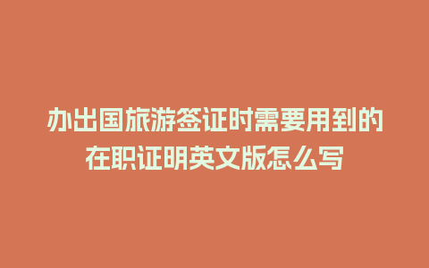 办出国旅游签证时需要用到的在职证明英文版怎么写