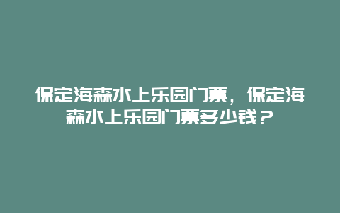 保定海森水上乐园门票，保定海森水上乐园门票多少钱？