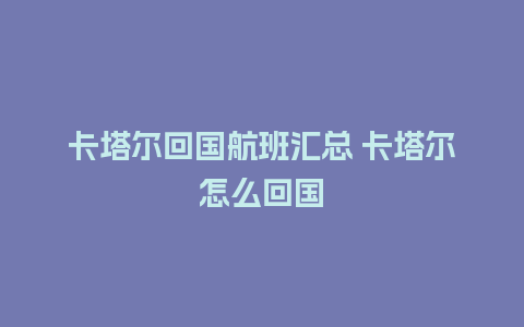 卡塔尔回国航班汇总 卡塔尔怎么回国