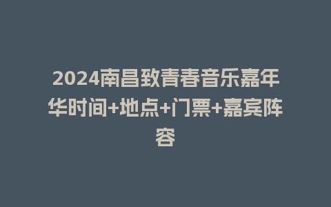 2024南昌致青春音乐嘉年华时间+地点+门票+嘉宾阵容