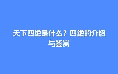 天下四绝是什么？四绝的介绍与鉴赏