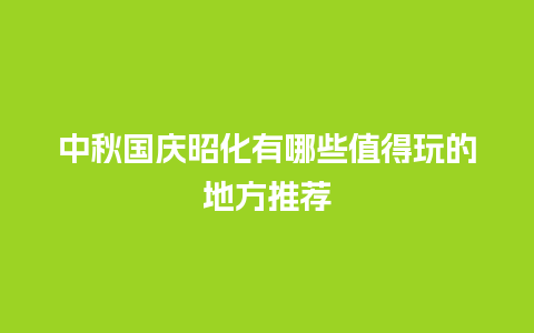 中秋国庆昭化有哪些值得玩的地方推荐