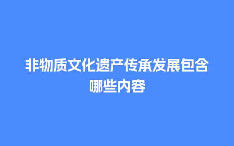 非物质文化遗产传承发展包含哪些内容