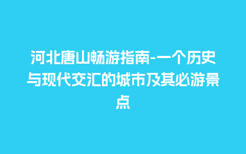 河北唐山畅游指南-一个历史与现代交汇的城市及其必游景点