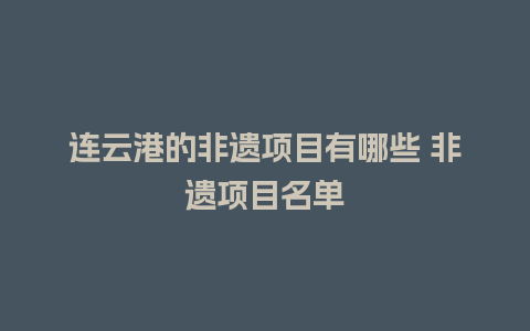 连云港的非遗项目有哪些 非遗项目名单