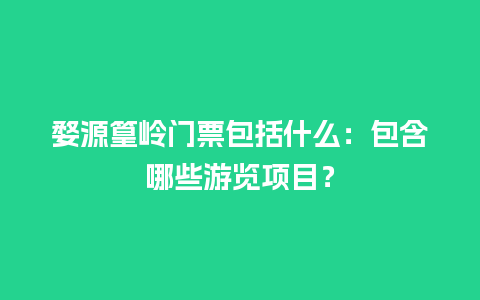 婺源篁岭门票包括什么：包含哪些游览项目？