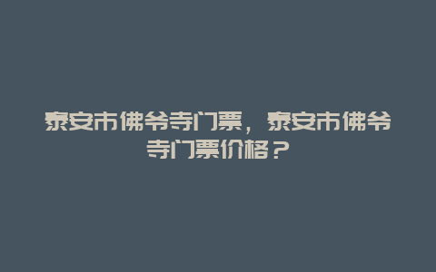 泰安市佛爷寺门票，泰安市佛爷寺门票价格？