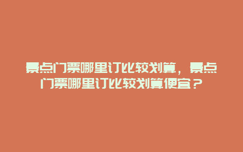 景点门票哪里订比较划算，景点门票哪里订比较划算便宜？