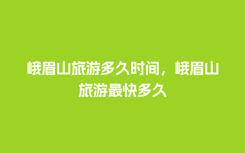 峨眉山旅游多久时间，峨眉山旅游最快多久