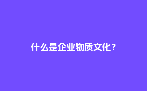 什么是企业物质文化？