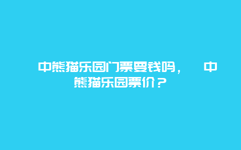 阆中熊猫乐园门票要钱吗，阆中熊猫乐园票价？