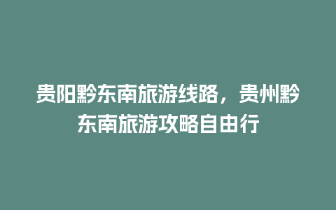 贵阳黔东南旅游线路，贵州黔东南旅游攻略自由行