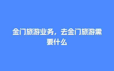 金门旅游业务，去金门旅游需要什么