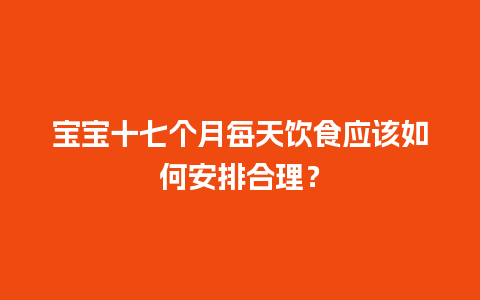 宝宝十七个月每天饮食应该如何安排合理？