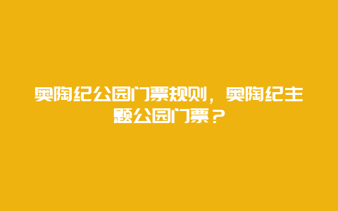 奥陶纪公园门票规则，奥陶纪主题公园门票？