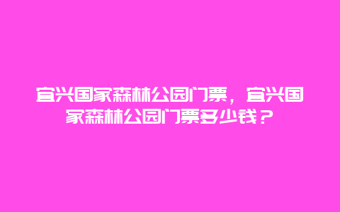 宜兴国家森林公园门票，宜兴国家森林公园门票多少钱？